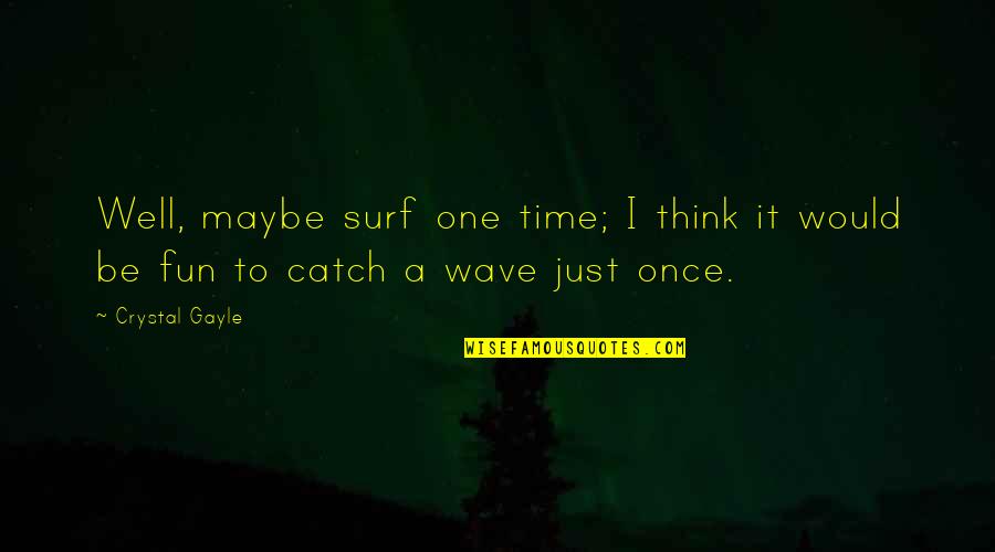 Top Gun Senior Quotes By Crystal Gayle: Well, maybe surf one time; I think it