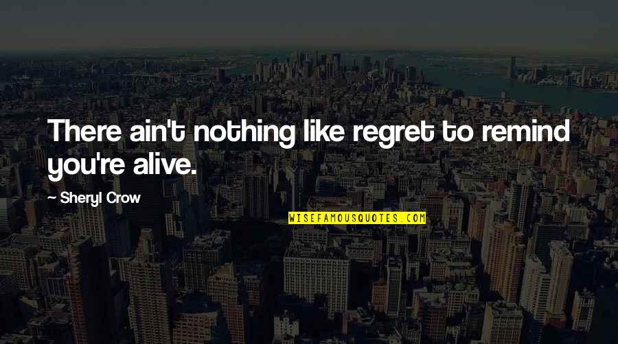 Top Guns Quotes By Sheryl Crow: There ain't nothing like regret to remind you're