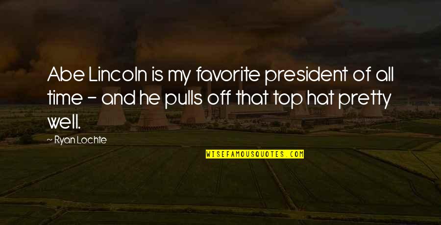 Top Hat Quotes By Ryan Lochte: Abe Lincoln is my favorite president of all Top Hat Quotes By Ryan Lochte: Abe Lincoln is my favorite president of all
