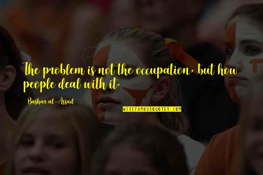 Top Hellraiser Quotes By Bashar Al-Assad: The problem is not the occupation, but how Top Hellraiser Quotes By Bashar Al-Assad: The problem is not the occupation, but how