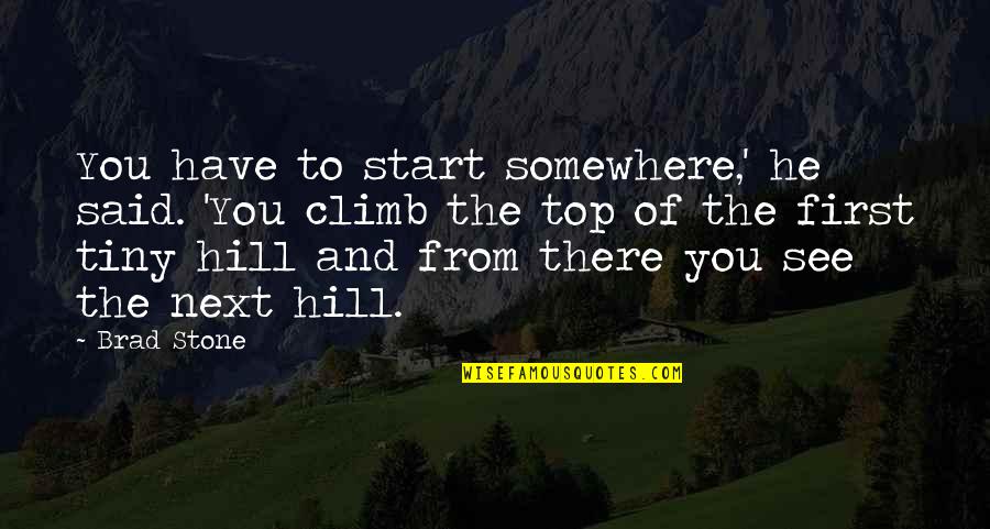 Top Hill Quotes By Brad Stone: You have to start somewhere,' he said. 'You
