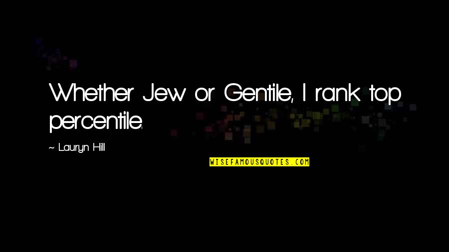 Top Hill Quotes By Lauryn Hill: Whether Jew or Gentile, I rank top percentile.