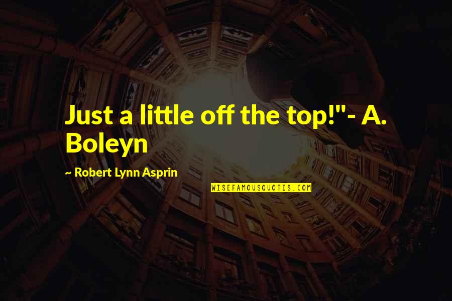 Top History Quotes By Robert Lynn Asprin: Just a little off the top!"- A. Boleyn