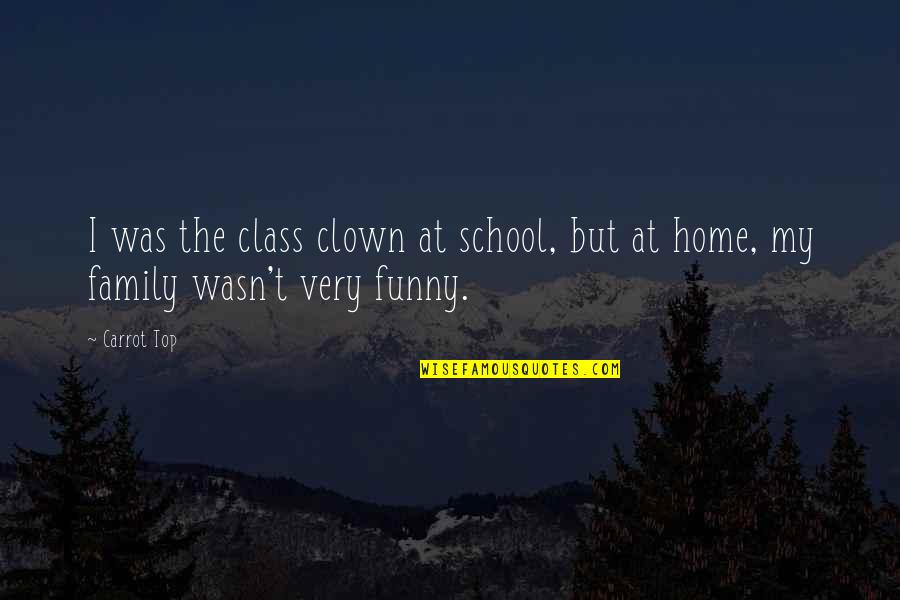 Top In Class Quotes By Carrot Top: I was the class clown at school, but