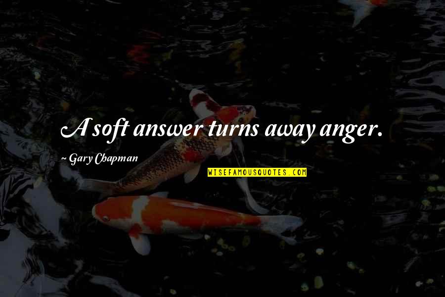 Top Industrialist Quotes By Gary Chapman: A soft answer turns away anger.