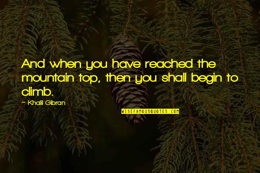 Top Inspirational Quotes By Khalil Gibran: And when you have reached the mountain top,