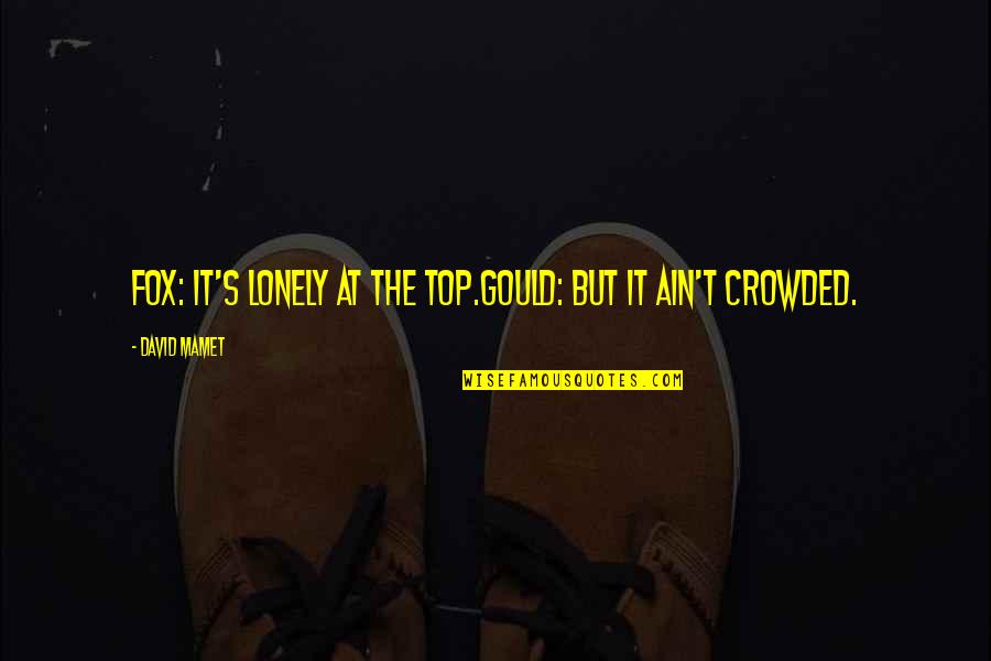Top Is Lonely Quotes By David Mamet: Fox: It's lonely at the top.Gould: But it Top Is Lonely Quotes By David Mamet: Fox: It's lonely at the top.Gould: But it