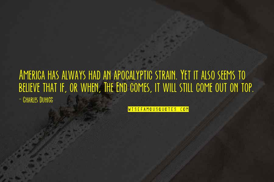 Top It Quotes By Charles Duhigg: America has always had an apocalyptic strain. Yet Top It Quotes By Charles Duhigg: America has always had an apocalyptic strain. Yet