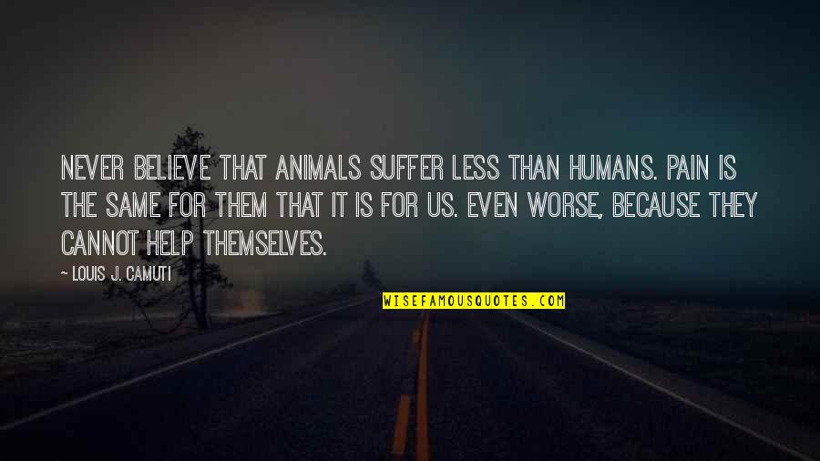 Top Jack Bauer Quotes By Louis J. Camuti: Never believe that animals suffer less than humans. Top Jack Bauer Quotes By Louis J. Camuti: Never believe that animals suffer less than humans.