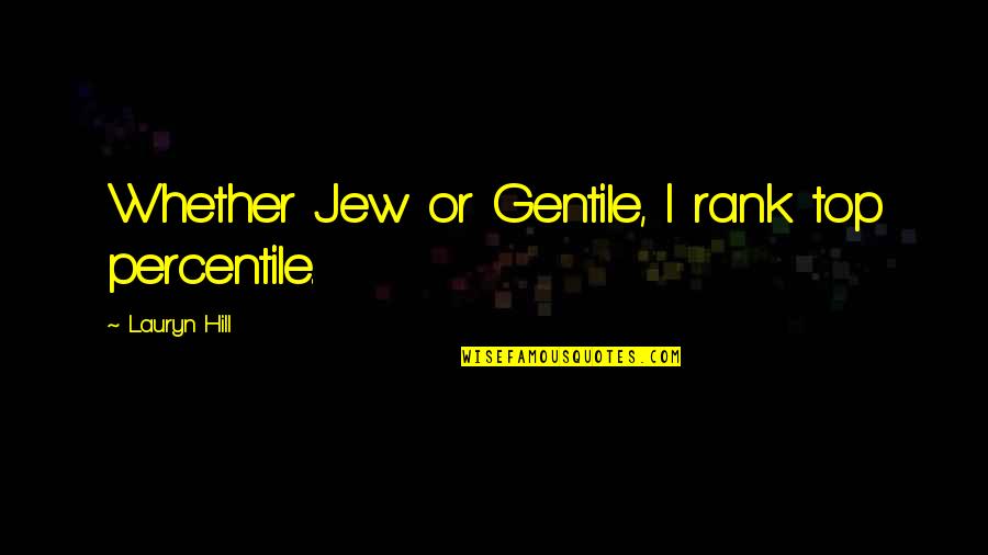 Top Lauryn Hill Quotes By Lauryn Hill: Whether Jew or Gentile, I rank top percentile.