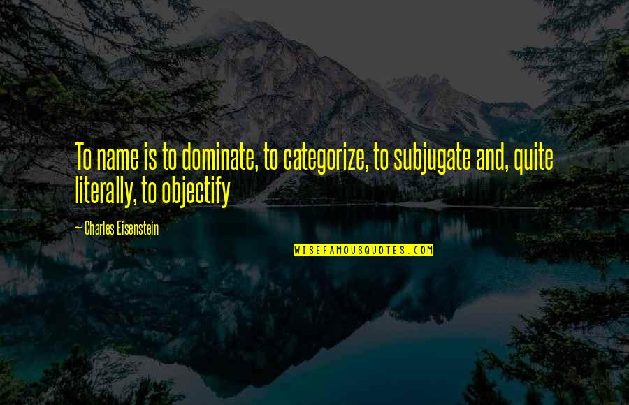 Top Line Quotes By Charles Eisenstein: To name is to dominate, to categorize, to