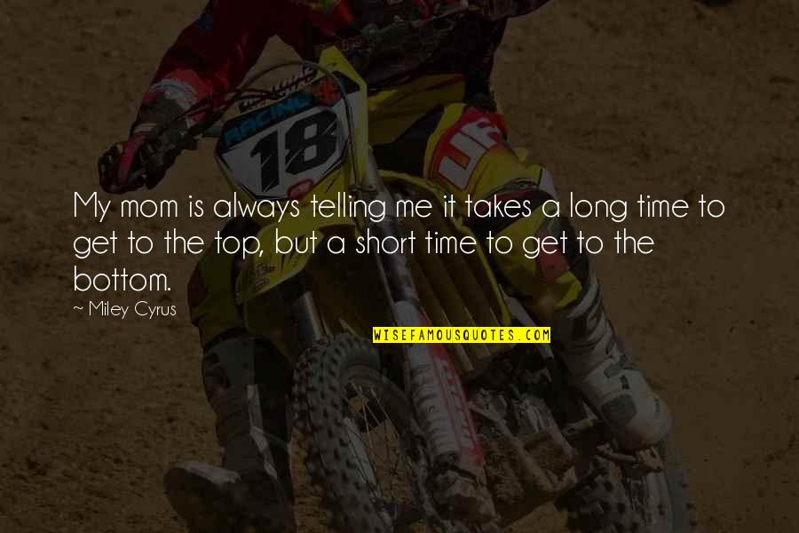 Top Long Quotes By Miley Cyrus: My mom is always telling me it takes Top Long Quotes By Miley Cyrus: My mom is always telling me it takes