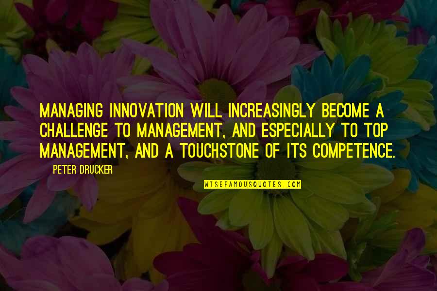 Top Management Quotes By Peter Drucker: Managing innovation will increasingly become a challenge to
