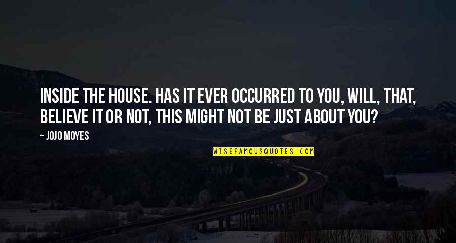 Top Manliest Quotes By Jojo Moyes: Inside the house. Has it ever occurred to Top Manliest Quotes By Jojo Moyes: Inside the house. Has it ever occurred to