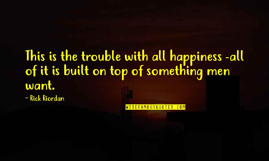 Top Men Quotes By Rick Riordan: This is the trouble with all happiness -all Top Men Quotes By Rick Riordan: This is the trouble with all happiness -all