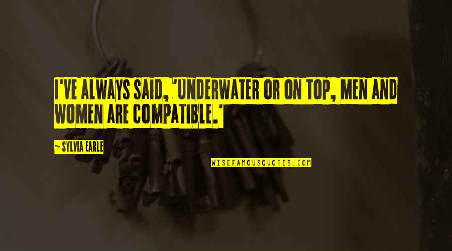 Top Men Quotes By Sylvia Earle: I've always said, 'Underwater or on top, men