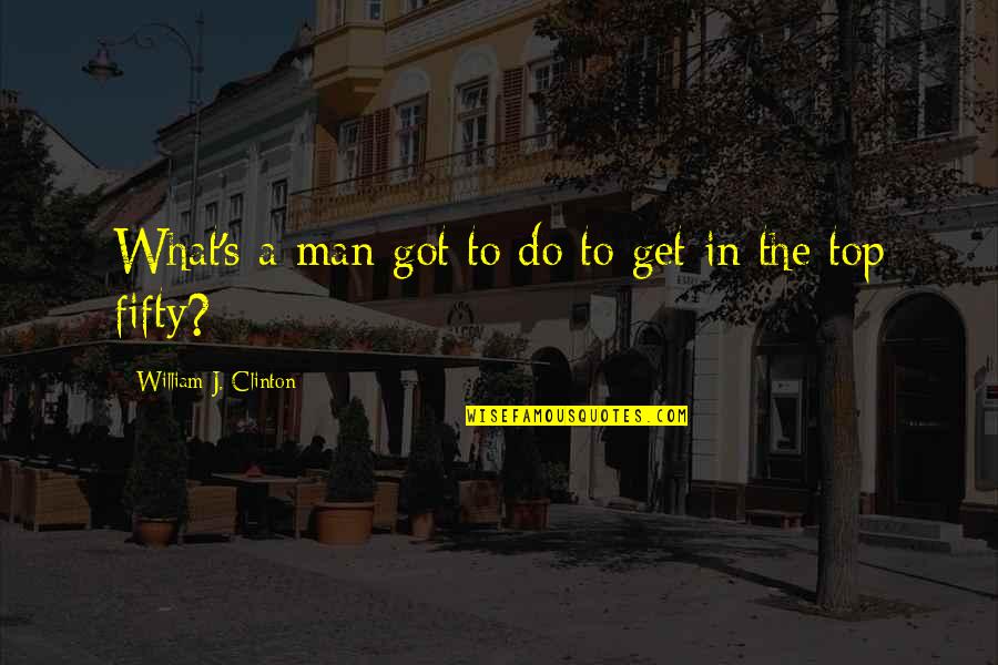 Top Men Quotes By William J. Clinton: What's a man got to do to get Top Men Quotes By William J. Clinton: What's a man got to do to get