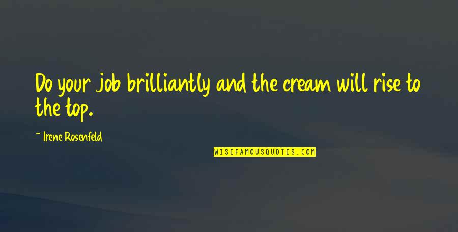 Top Most Inspirational Quotes By Irene Rosenfeld: Do your job brilliantly and the cream will Top Most Inspirational Quotes By Irene Rosenfeld: Do your job brilliantly and the cream will