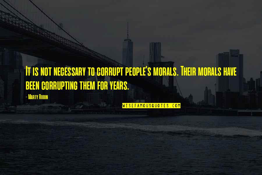 Top Most Liked Quotes By Marty Rubin: It is not necessary to corrupt people's morals.