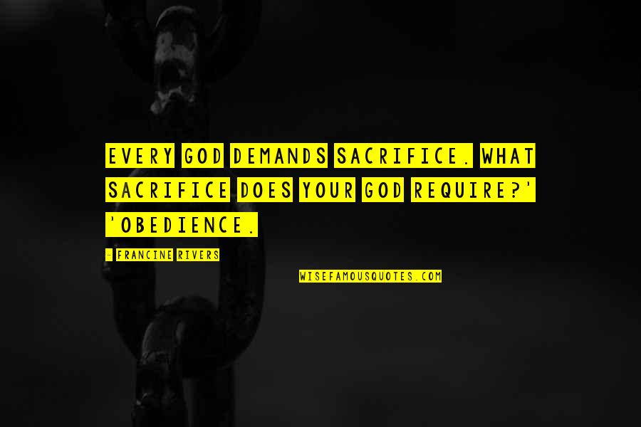 Top Mtb Quotes By Francine Rivers: Every God demands sacrifice. What sacrifice does your
