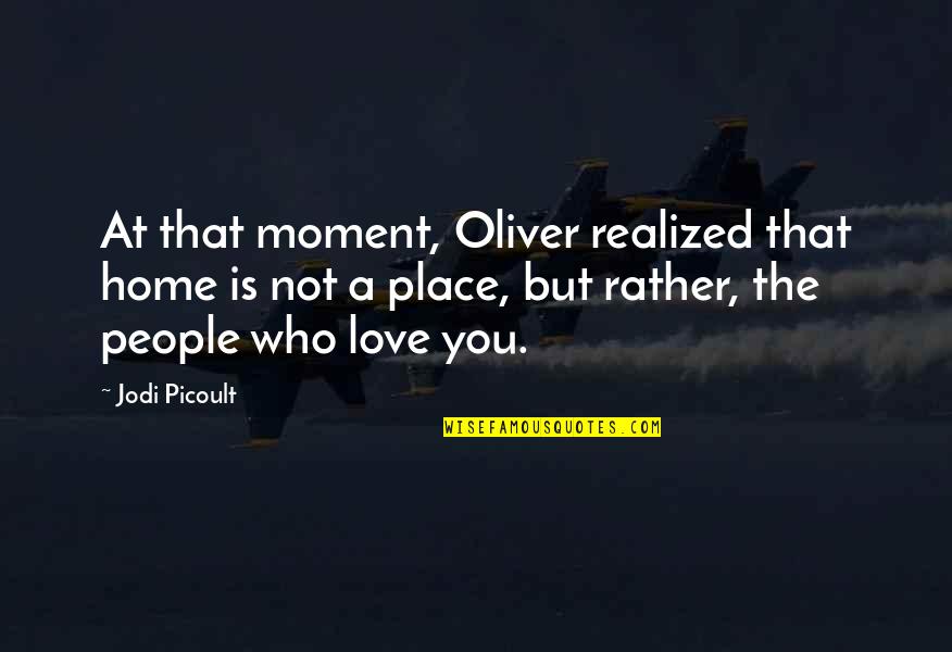 Top Musical Theatre Quotes By Jodi Picoult: At that moment, Oliver realized that home is Top Musical Theatre Quotes By Jodi Picoult: At that moment, Oliver realized that home is