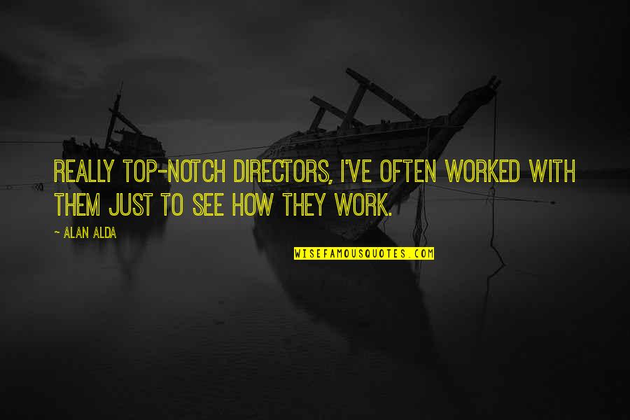 Top Notch Other Quotes By Alan Alda: Really top-notch directors, I've often worked with them