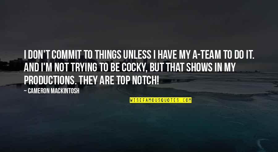 Top Notch Other Quotes By Cameron Mackintosh: I don't commit to things unless I have