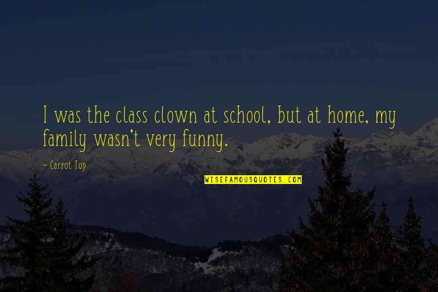 Top Of The Class Quotes By Carrot Top: I was the class clown at school, but