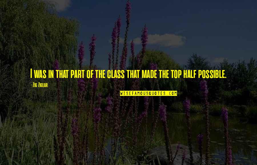 Top Of The Class Quotes By Zig Ziglar: I was in that part of the class