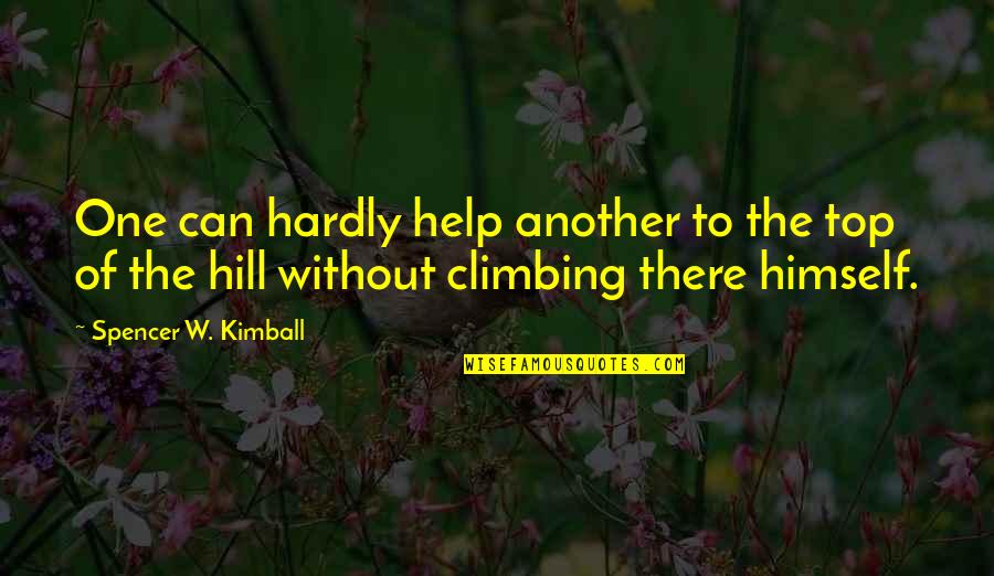 Top Of The Hill Quotes By Spencer W. Kimball: One can hardly help another to the top Top Of The Hill Quotes By Spencer W. Kimball: One can hardly help another to the top