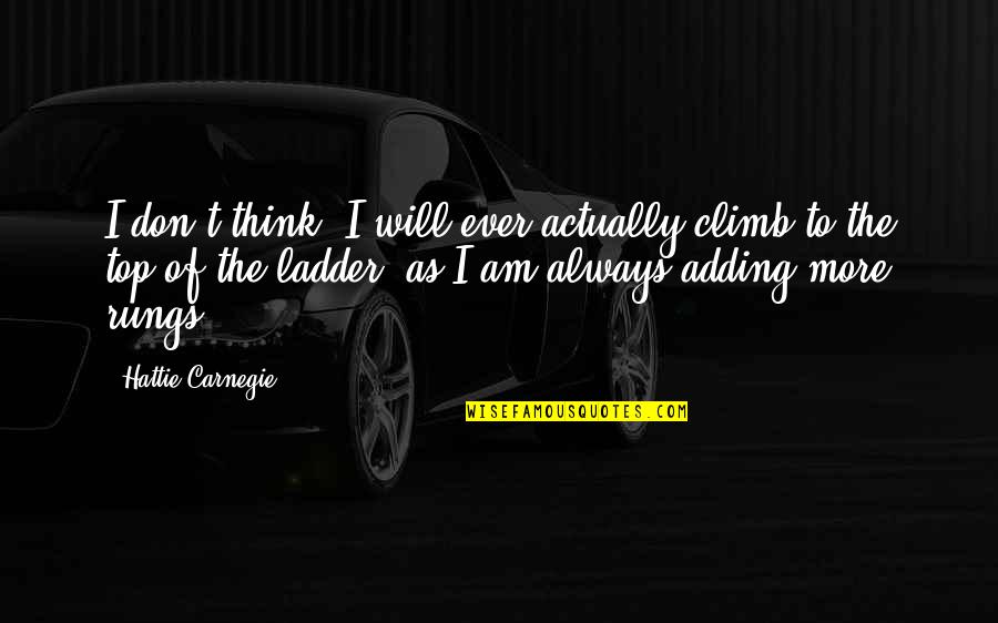 Top Of The Ladder Quotes By Hattie Carnegie: I don't think, I will ever actually climb