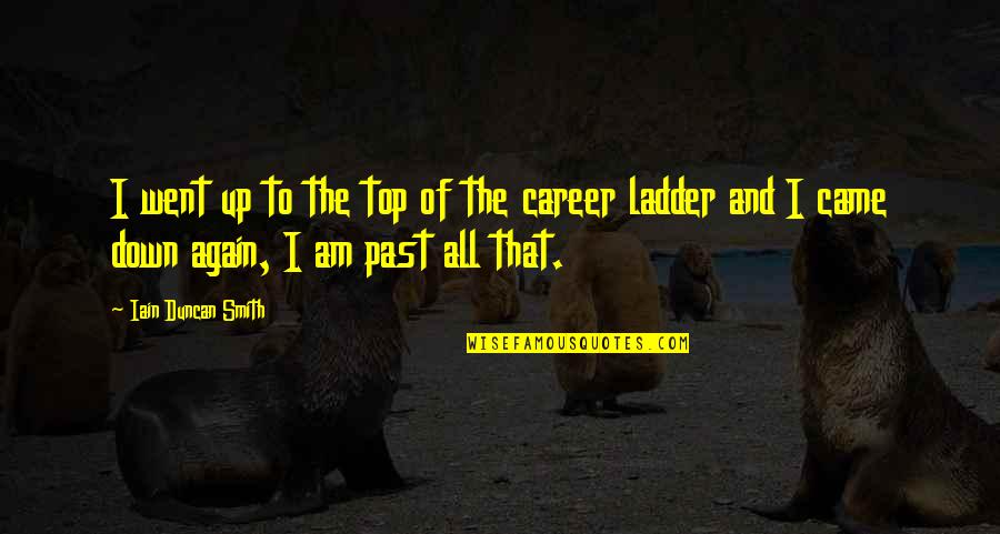 Top Of The Ladder Quotes By Iain Duncan Smith: I went up to the top of the