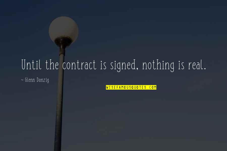 Top Of The Mornin To Ya Quotes By Glenn Danzig: Until the contract is signed, nothing is real.