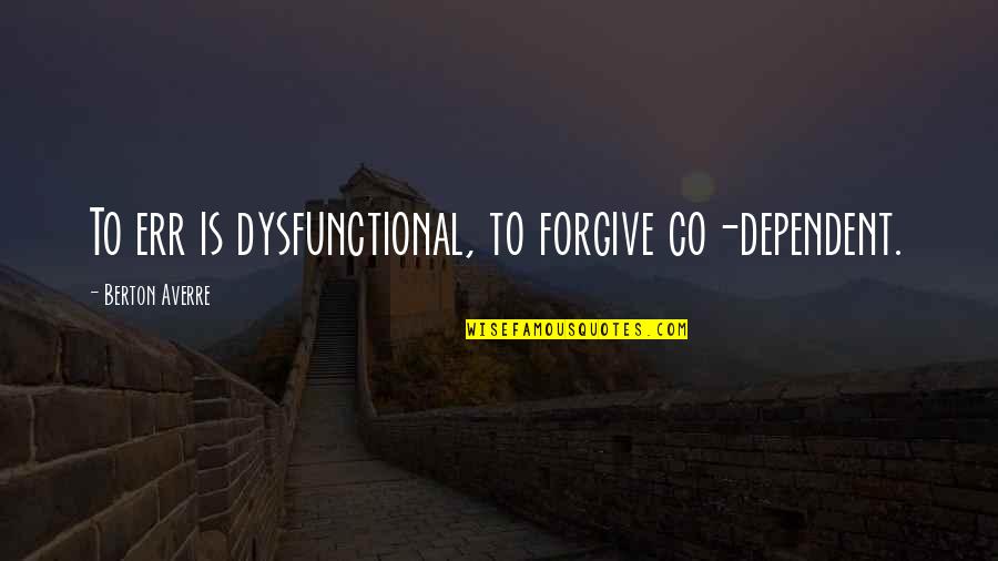 Top Of The Morning To You Quotes By Berton Averre: To err is dysfunctional, to forgive co-dependent.