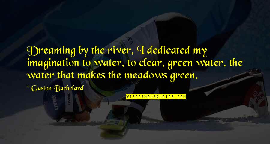 Top Of The Morning To You Quotes By Gaston Bachelard: Dreaming by the river, I dedicated my imagination