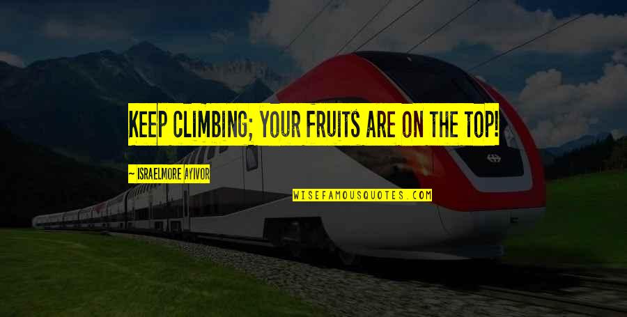 Top Of The Peak Quotes By Israelmore Ayivor: Keep climbing; your fruits are on the top!