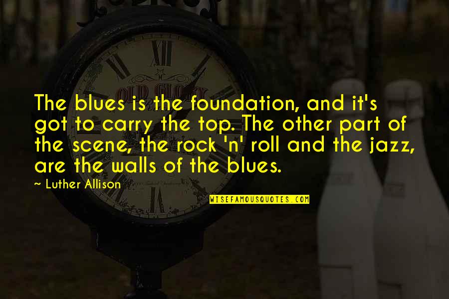 Top Of The Rock Quotes By Luther Allison: The blues is the foundation, and it's got