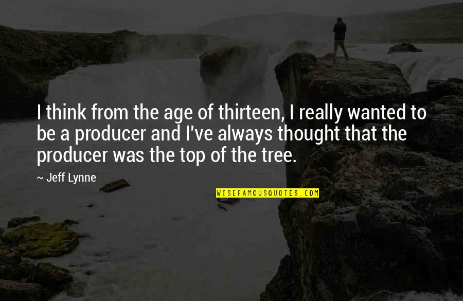 Top Of The Tree Quotes By Jeff Lynne: I think from the age of thirteen, I