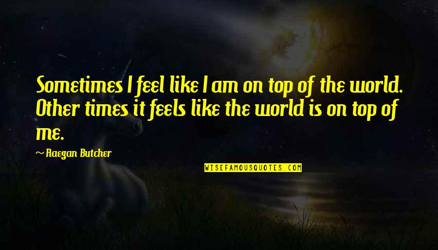 Top Of The World Inspirational Quotes By Raegan Butcher: Sometimes I feel like I am on top