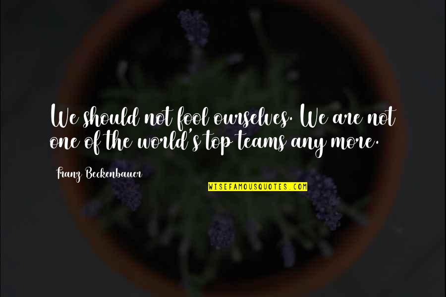 Top Of The World Quotes By Franz Beckenbauer: We should not fool ourselves. We are not
