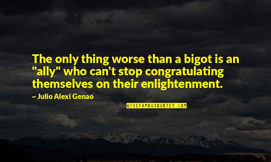 Top Performing Team Quotes By Julio Alexi Genao: The only thing worse than a bigot is Top Performing Team Quotes By Julio Alexi Genao: The only thing worse than a bigot is