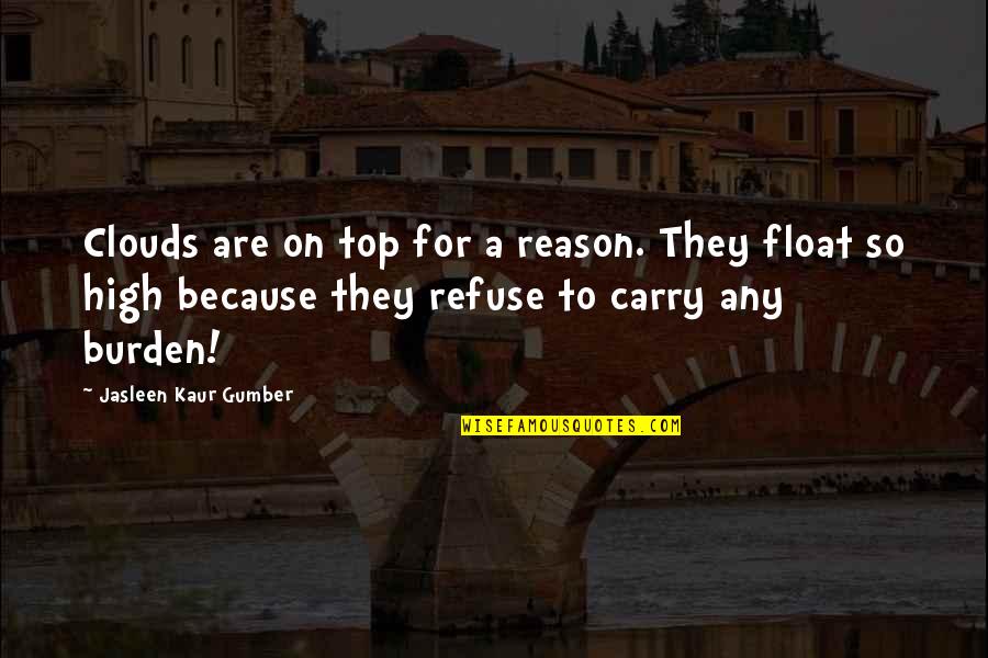 Top Philosophy Quotes By Jasleen Kaur Gumber: Clouds are on top for a reason. They Top Philosophy Quotes By Jasleen Kaur Gumber: Clouds are on top for a reason. They