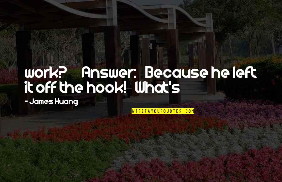 Top Phoebe Buffay Quotes By James Huang: work? Answer: Because he left it off the