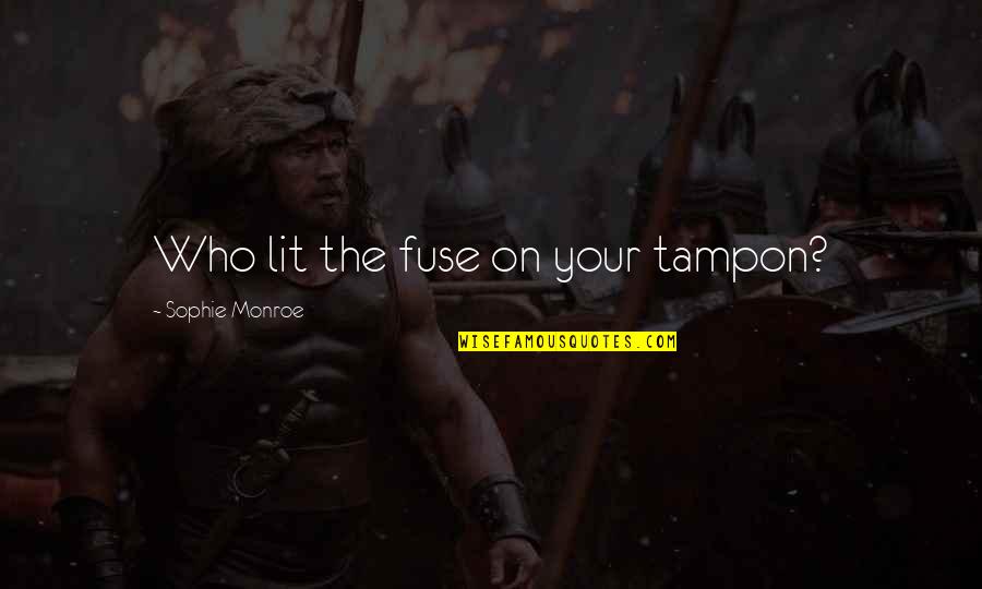 Top Phoebe Quotes By Sophie Monroe: Who lit the fuse on your tampon? Top Phoebe Quotes By Sophie Monroe: Who lit the fuse on your tampon?