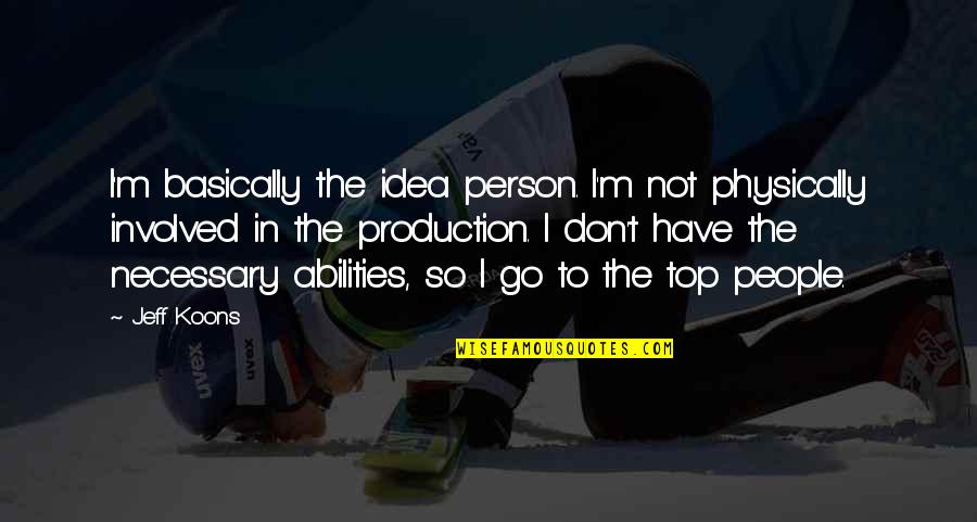 Top Production Quotes By Jeff Koons: I'm basically the idea person. I'm not physically Top Production Quotes By Jeff Koons: I'm basically the idea person. I'm not physically