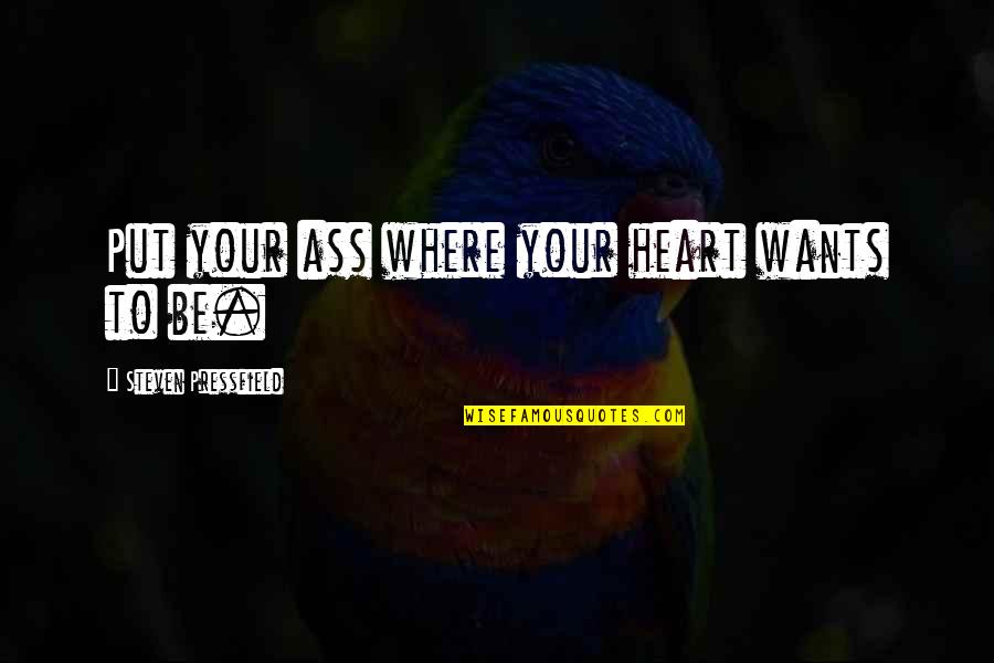 Top Production Quotes By Steven Pressfield: Put your ass where your heart wants to Top Production Quotes By Steven Pressfield: Put your ass where your heart wants to