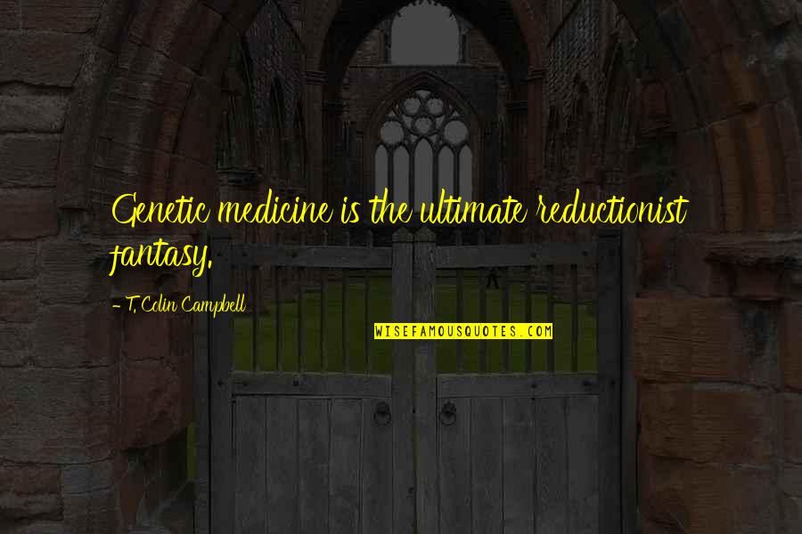 Top Quote Quotes By T. Colin Campbell: Genetic medicine is the ultimate reductionist fantasy. Top Quote Quotes By T. Colin Campbell: Genetic medicine is the ultimate reductionist fantasy.