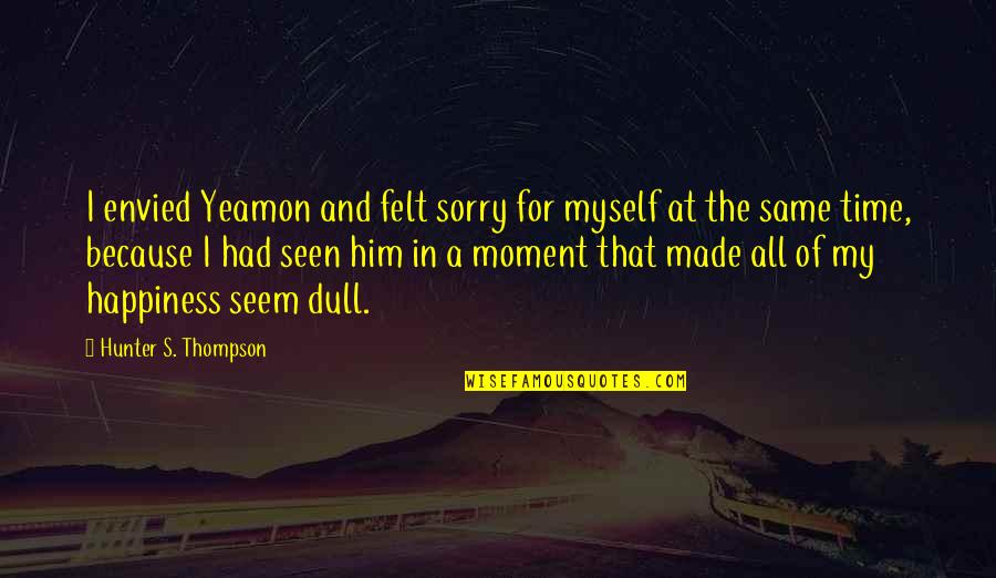 Top R&b Love Song Quotes By Hunter S. Thompson: I envied Yeamon and felt sorry for myself