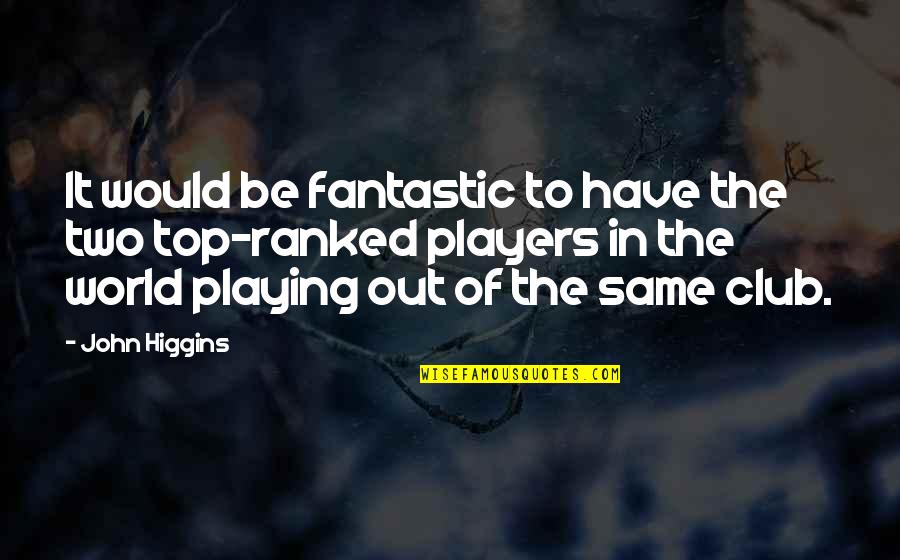 Top Ranked Quotes By John Higgins: It would be fantastic to have the two Top Ranked Quotes By John Higgins: It would be fantastic to have the two