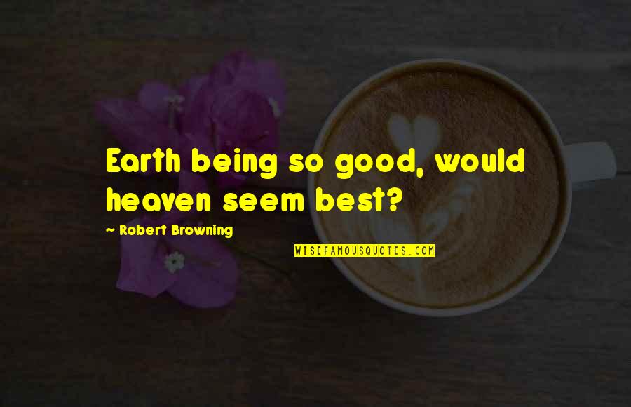Top Raylan Givens Quotes By Robert Browning: Earth being so good, would heaven seem best? Top Raylan Givens Quotes By Robert Browning: Earth being so good, would heaven seem best?